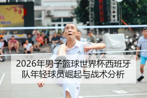 2026年男子篮球世界杯西班牙队年轻球员崛起与战术分析