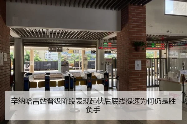 辛纳哈雷站晋级阶段表现起伏后底线提速为何仍是胜负手
