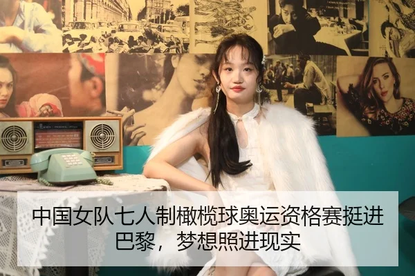 中国女队七人制橄榄球奥运资格赛挺进巴黎，梦想照进现实
