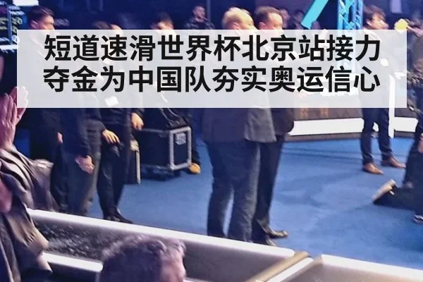 短道速滑世界杯北京站接力夺金为中国队夯实奥运信心