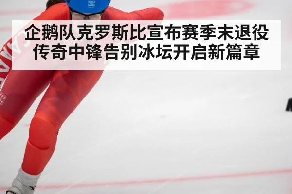 企鹅队克罗斯比宣布赛季末退役 传奇中锋告别冰坛开启新篇章