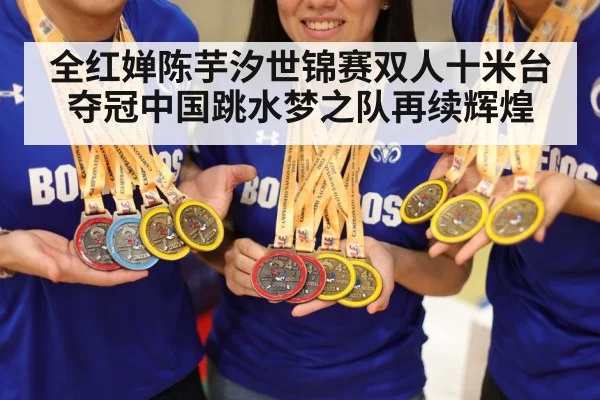 全红婵陈芋汐世锦赛双人十米台夺冠中国跳水梦之队再续辉煌