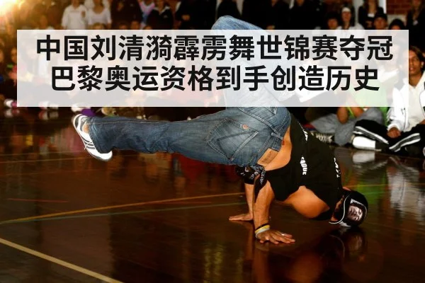 中国刘清漪霹雳舞世锦赛夺冠巴黎奥运资格到手创造历史