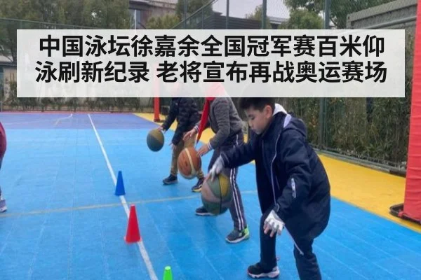 中国泳坛徐嘉余全国冠军赛百米仰泳刷新纪录 老将宣布再战奥运赛场
